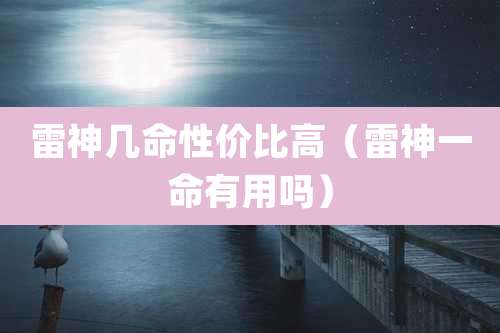 雷神几命性价比高（雷神一命有用吗）