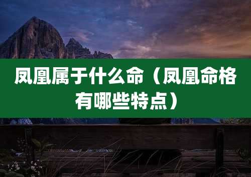 凤凰属于什么命（凤凰命格有哪些特点）