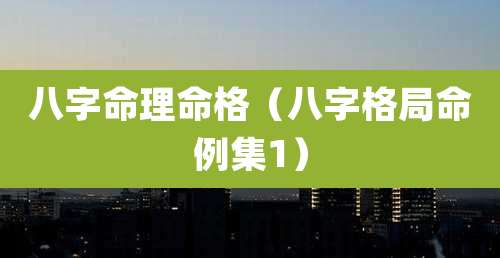 八字命理命格（八字格局命例集1）