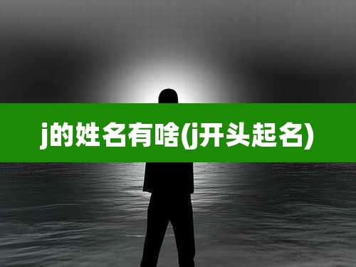 j的姓名有啥(j开头起名)