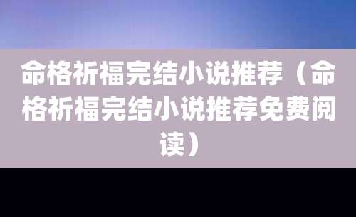 命格祈福完结小说推荐（命格祈福完结小说推荐免费阅读）