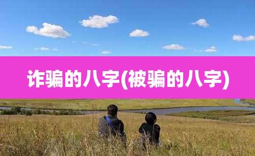 诈骗的八字(被骗的八字)