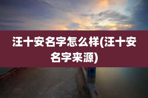 汪十安名字怎么样(汪十安名字来源)