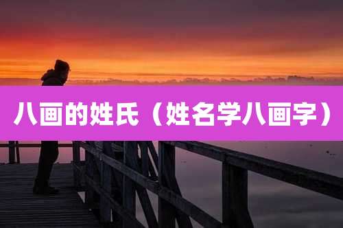 八画的姓氏(姓名学八画字)