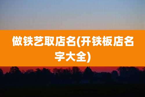 做铁艺取店名(开铁板店名字大全)
