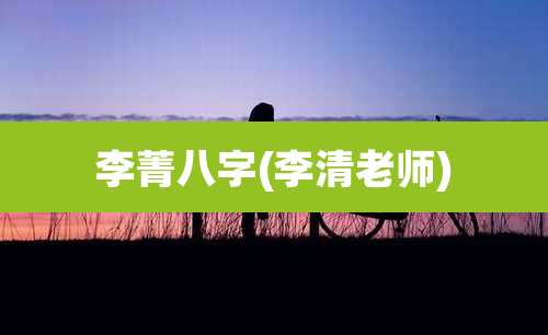李菁八字(李清老师)