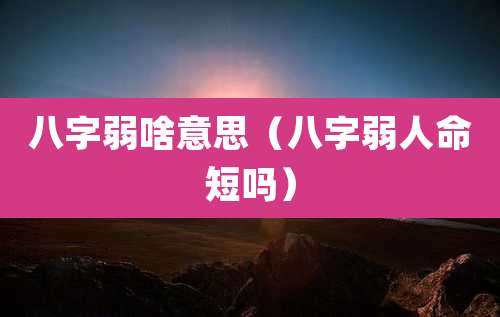 八字弱啥意思（八字弱人命短吗）