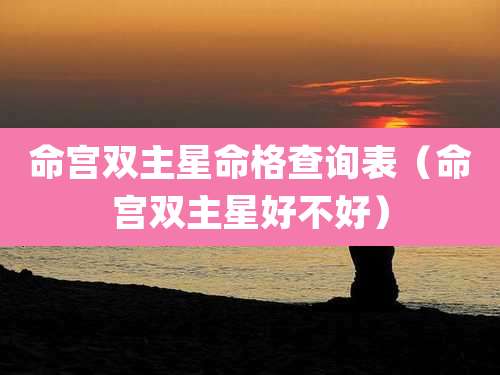 命宫双主星命格查询表（命宫双主星好不好）