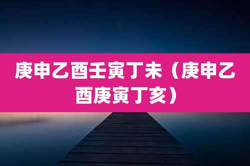 庚申乙酉壬寅丁未（庚申乙酉庚寅丁亥）