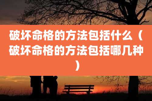 破坏命格的方法包括什么（破坏命格的方法包括哪几种）