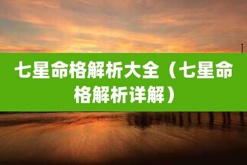 七星命格解析大全（七星命格解析详解）
