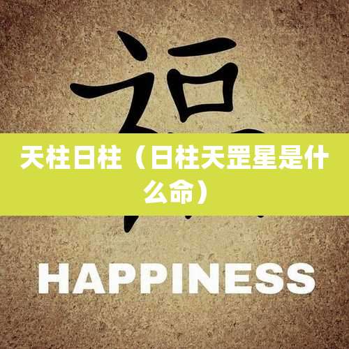 天柱日柱（日柱天罡星是什么命）