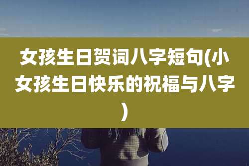 女孩生日贺词八字短句(小女孩生日快乐的祝福与八字)