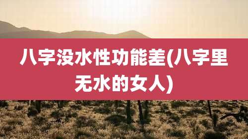 八字没水性功能差(八字里无水的女人)