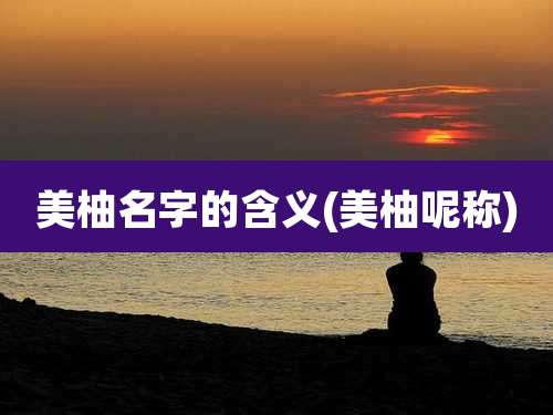 美柚名字的含义(美柚呢称)