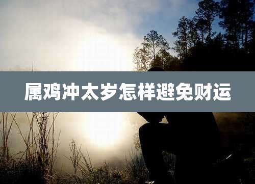 属鸡冲太岁怎样避免财运