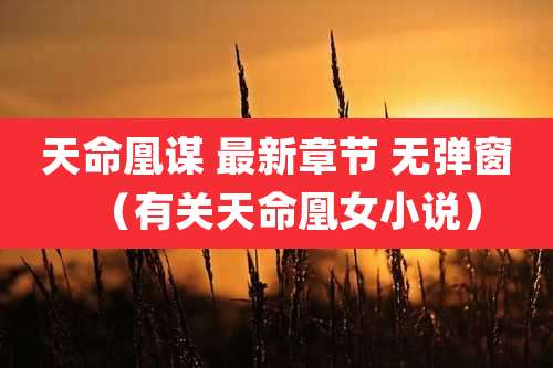 天命凰谋 最新章节 无弹窗（有关天命凰女小说）