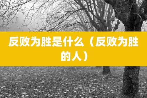 反败为胜是什么（反败为胜的人）