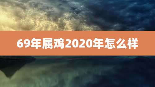 69年属鸡2020年怎么样