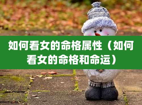 如何看女的命格属性（如何看女的命格和命运）