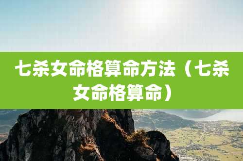 七杀女命格算命方法(七杀女命格算命)