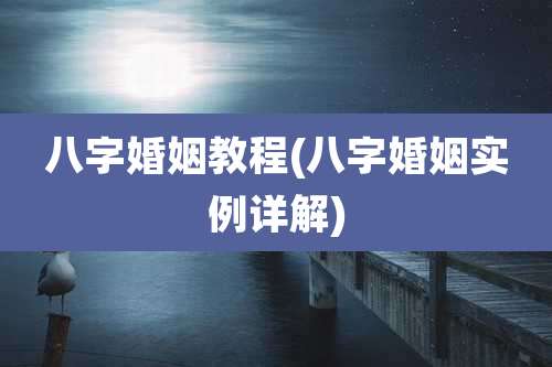 八字婚姻教程(八字婚姻实例详解)