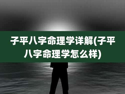 子平八字命理学详解(子平八字命理学怎么样)