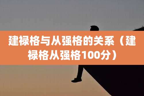 建禄格与从强格的关系（建禄格从强格100分）