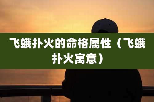 飞蛾扑火的命格属性（飞蛾扑火寓意）