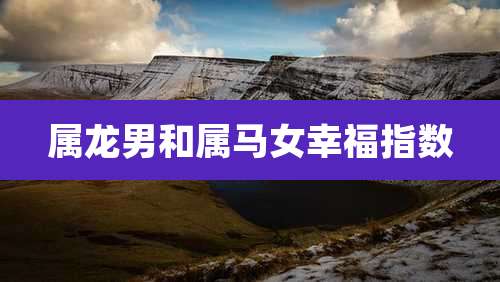 属龙男和属马女幸福指数