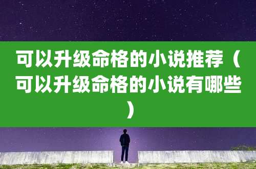 可以升级命格的小说推荐（可以升级命格的小说有哪些）
