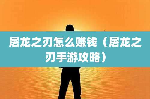 屠龙之刃怎么赚钱（屠龙之刃手游攻略）