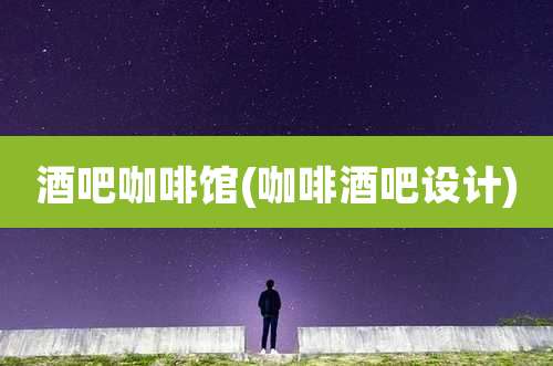 酒吧咖啡馆(咖啡酒吧设计)