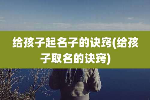 给孩子起名子的诀窍(给孩子取名的诀窍)