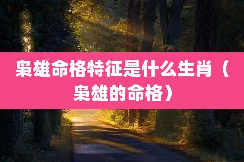 枭雄命格特征是什么生肖（枭雄的命格）