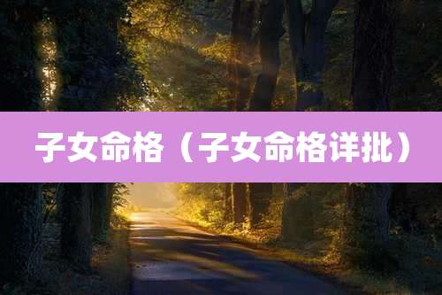 子女命格（子女命格详批）