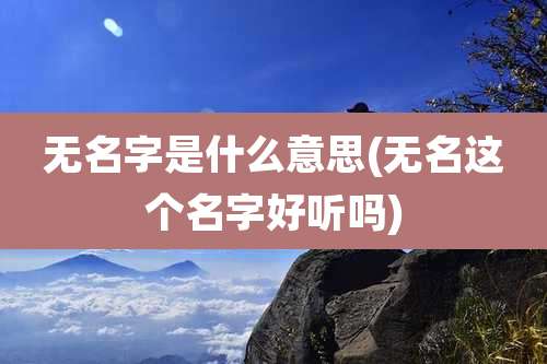 无名字是什么意思(无名这个名字好听吗)