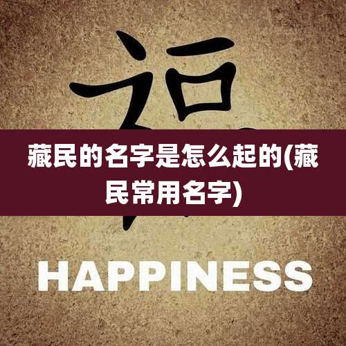 藏民的名字是怎么起的(藏民常用名字)