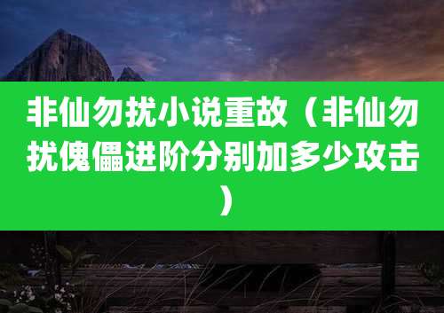 非仙勿扰小说重故(非仙勿扰傀儡进阶分别加多少攻击)