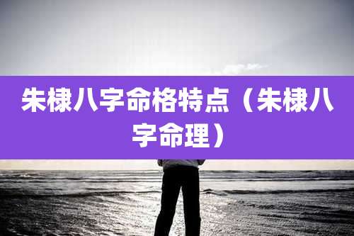朱棣八字命格特点（朱棣八字命理）