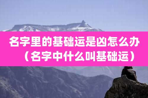 名字里的基础运是凶怎么办(名字中什么叫基础运)