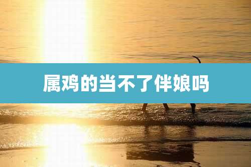 属鸡的当不了伴娘吗