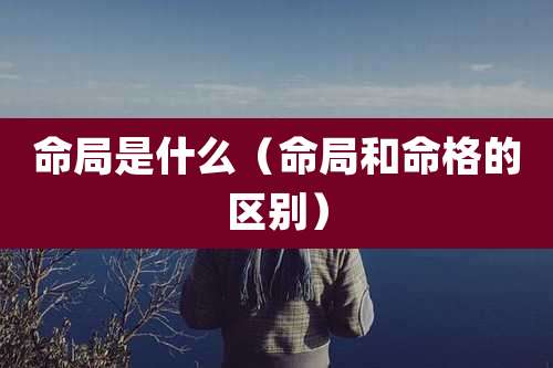 命局是什么（命局和命格的区别）