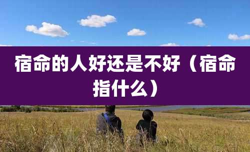 宿命的人好还是不好（宿命指什么）