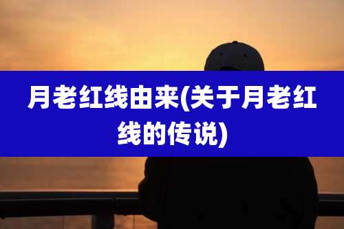月老红线由来(关于月老红线的传说)