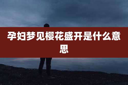 孕妇梦见樱花盛开是什么意思