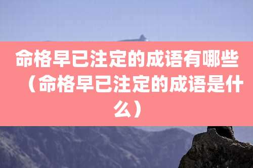 命格早已注定的成语有哪些（命格早已注定的成语是什么）