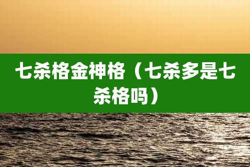 七杀格金神格（七杀多是七杀格吗）