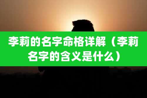 李莉的名字命格详解（李莉名字的含义是什么）