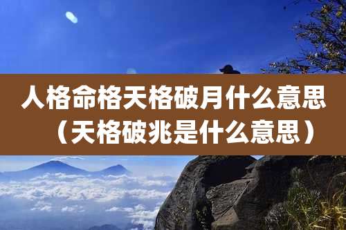 人格命格天格破月什么意思（天格破兆是什么意思）